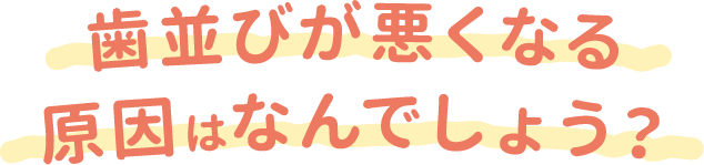 歯並びが悪くなる原因はなんでしょう？