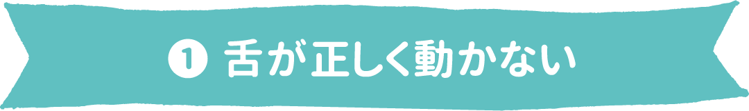 ❶ 舌が正しく動かない