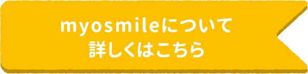 myosmileについて詳しくはこちら