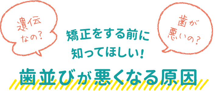 遺伝なの？歯が悪いの？矯正をする前に知ってほしい！歯並びが悪くなる原因