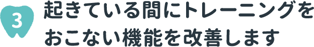 3 起きている間にトレーニングをおこない機能を改善します