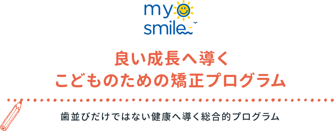 myosmile 良い成長へ導くこどものための矯正プログラム 歯並びだけではない健康へ導く総合的プログラム