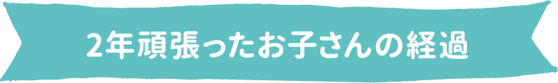 2年頑張ったお子さんの経過