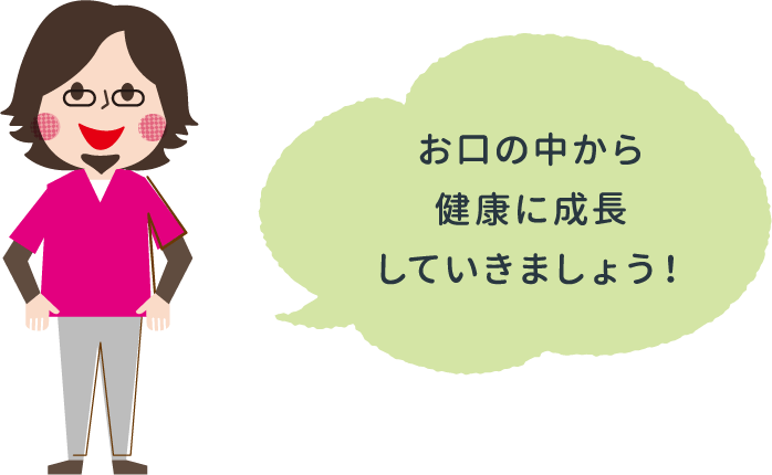 お口の中から健康に成長していきましょう！