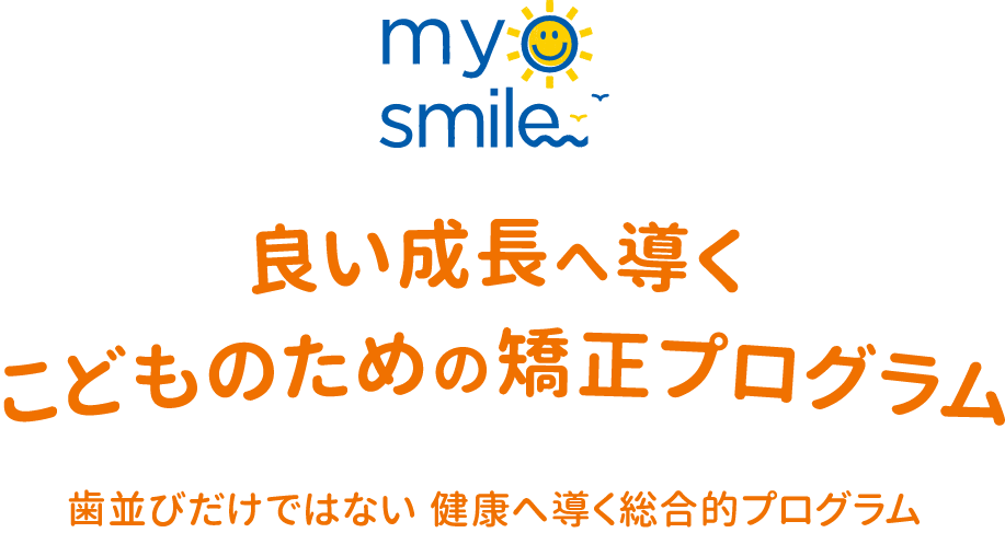 myosmile 良い成長へ導くこどものための矯正プログラム 歯並びだけではない 健康へ導く総合的プログラム