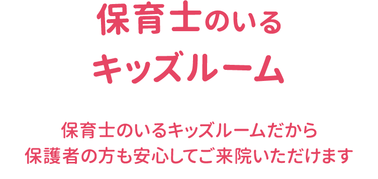 保育士のいるキッズルーム 保育士のいるキッズルームだから保護者の方も安心してご来院いただけます